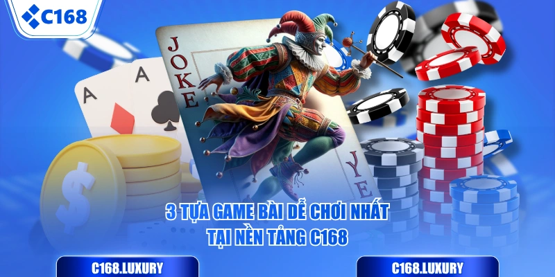 3 tựa game bài dễ chơi nhất tại nền tảng C168